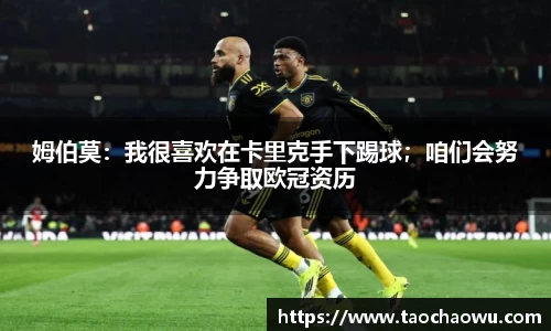 姆伯莫：我很喜欢在卡里克手下踢球；咱们会努力争取欧冠资历