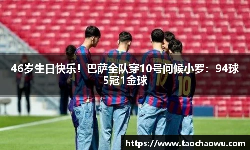 46岁生日快乐！巴萨全队穿10号问候小罗：94球5冠1金球